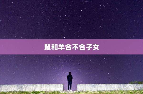 鼠和羊合不合子女