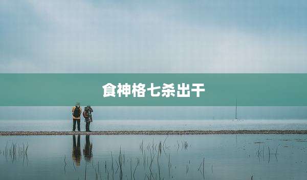 食神格七杀出干
