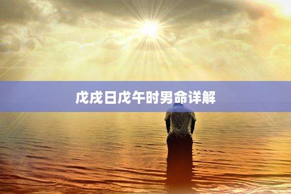 戊戌日戊午时男命详解