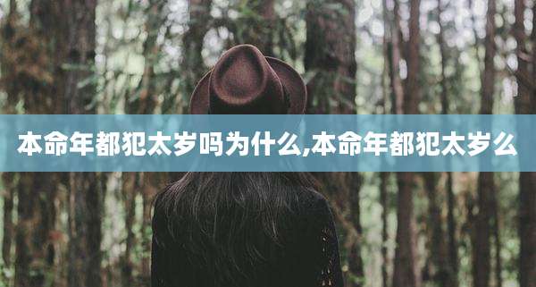 本命年都犯太岁吗为什么,本命年都犯太岁么