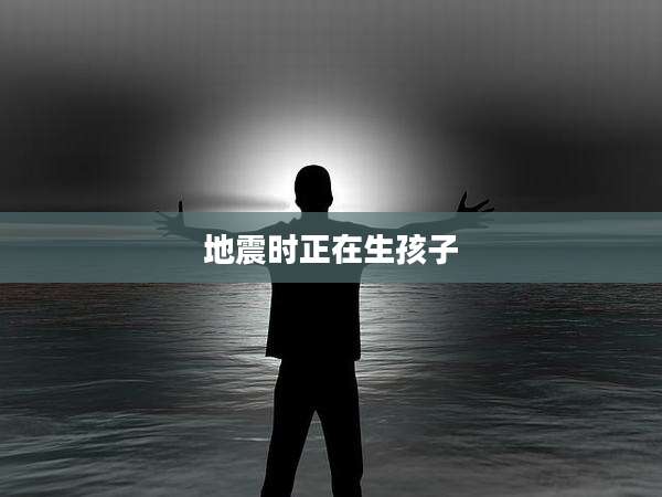 地震时正在生孩子