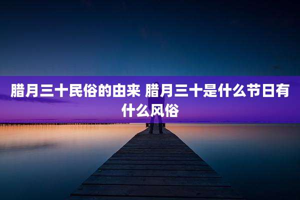 腊月三十民俗的由来 腊月三十是什么节日有什么风俗