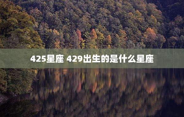 425星座 429出生的是什么星座