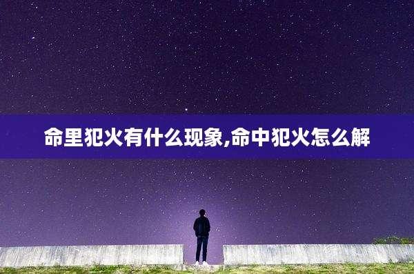 命里犯火有什么现象,命中犯火怎么解