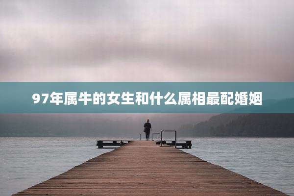 97年属牛的女生和什么属相最配婚姻