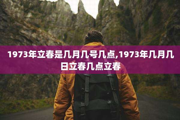 1973年立春是几月几号几点,1973年几月几日立春几点立春