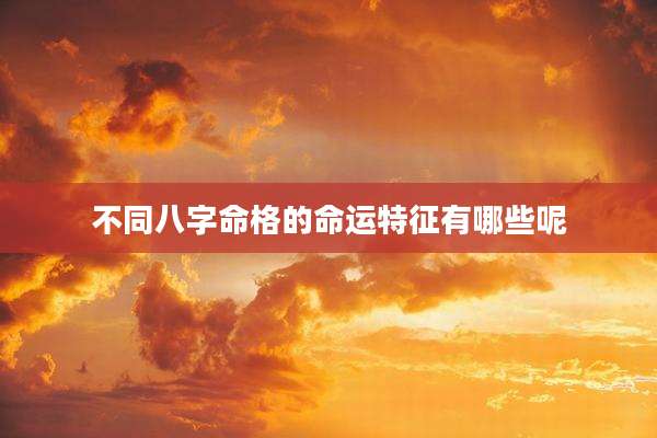 不同八字命格的命运特征有哪些呢