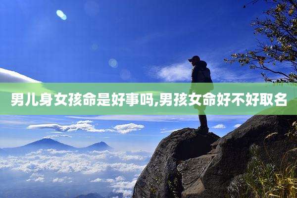 男儿身女孩命是好事吗,男孩女命好不好取名