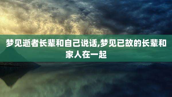 梦见逝者长辈和自己说话,梦见已故的长辈和家人在一起