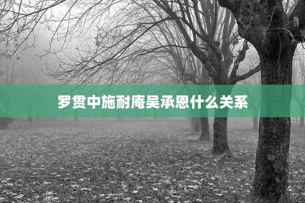 罗贯中施耐庵吴承恩什么关系