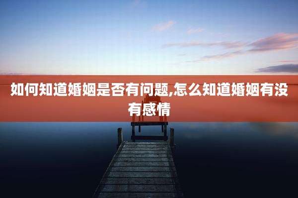 如何知道婚姻是否有问题,怎么知道婚姻有没有感情