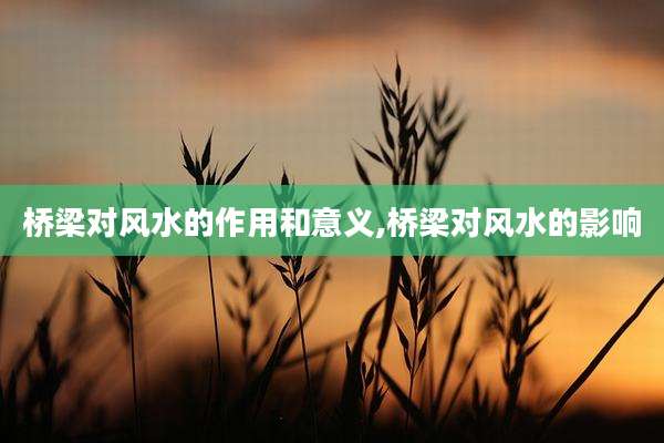 桥梁对风水的作用和意义,桥梁对风水的影响