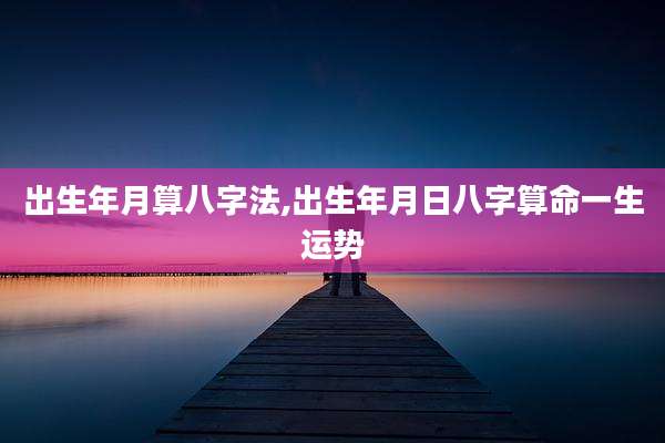 出生年月算八字法,出生年月日八字算命一生运势