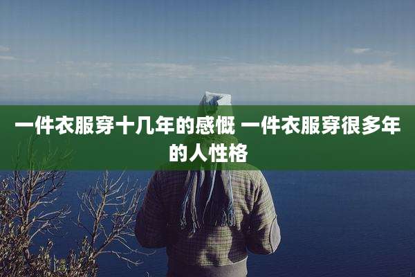 一件衣服穿十几年的感慨 一件衣服穿很多年的人性格