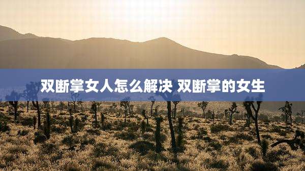 双断掌女人怎么解决 双断掌的女生