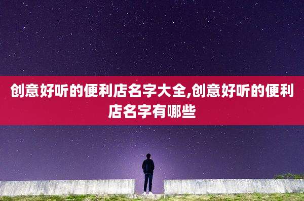 创意好听的便利店名字大全,创意好听的便利店名字有哪些