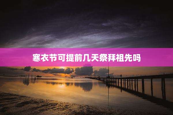 寒衣节可提前几天祭拜祖先吗