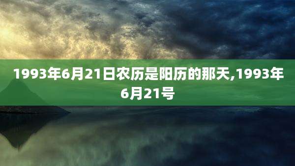1993年6月21日农历是阳历的那天,1993年6月21号