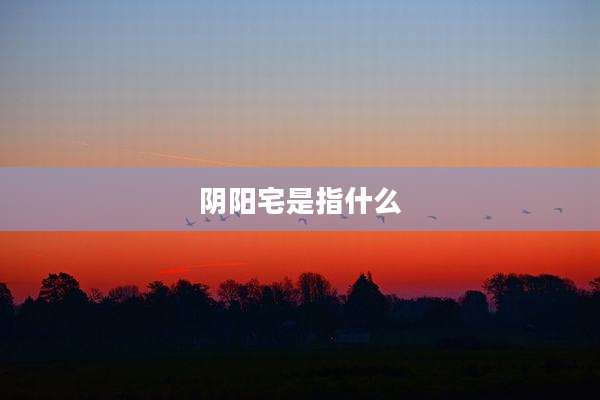 阴阳宅是指什么