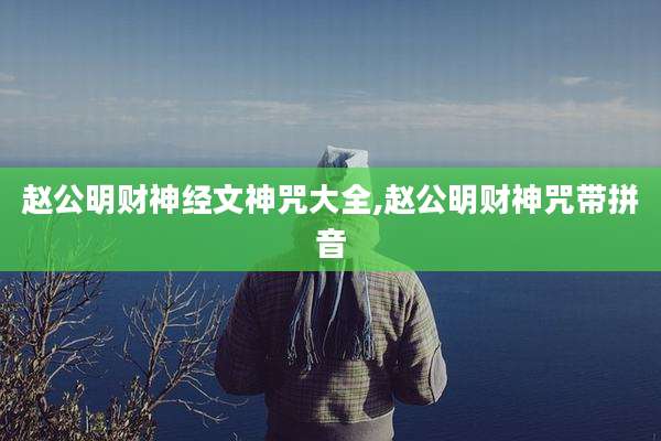 赵公明财神经文神咒大全,赵公明财神咒带拼音
