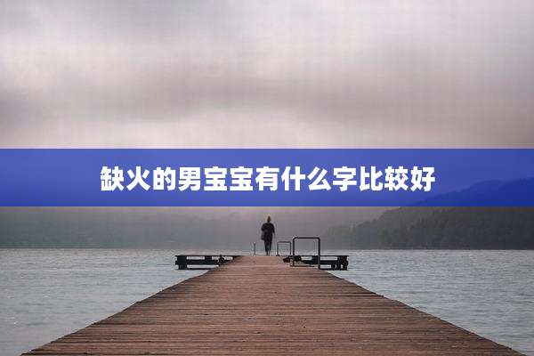 缺火的男宝宝有什么字比较好