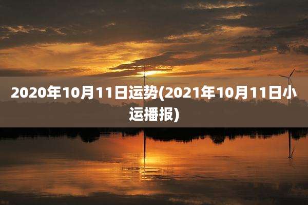 2020年10月11日运势(2021年10月11日小运播报)