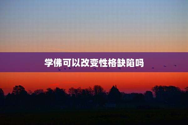 学佛可以改变性格缺陷吗
