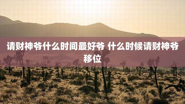 请财神爷什么时间最好爷 什么时候请财神爷移位