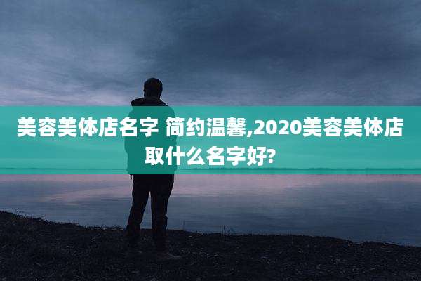 美容美体店名字 简约温馨,2020美容美体店取什么名字好?