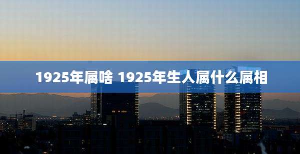 1925年属啥 1925年生人属什么属相