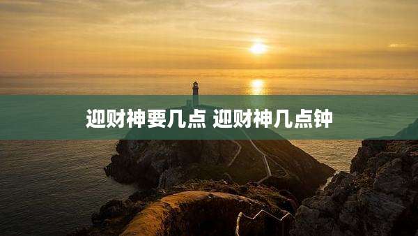 迎财神要几点 迎财神几点钟