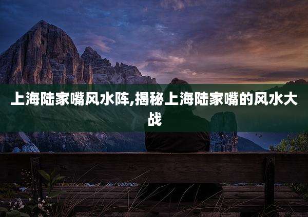 上海陆家嘴风水阵,揭秘上海陆家嘴的风水大战