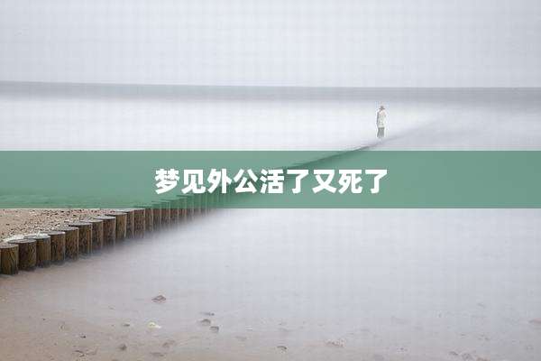 梦见外公活了又死了