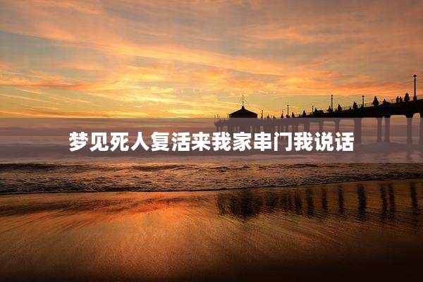 梦见死人复活来我家串门我说话
