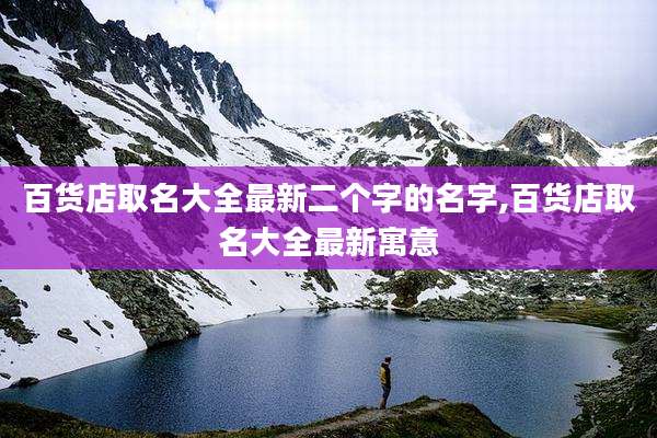 百货店取名大全最新二个字的名字,百货店取名大全最新寓意