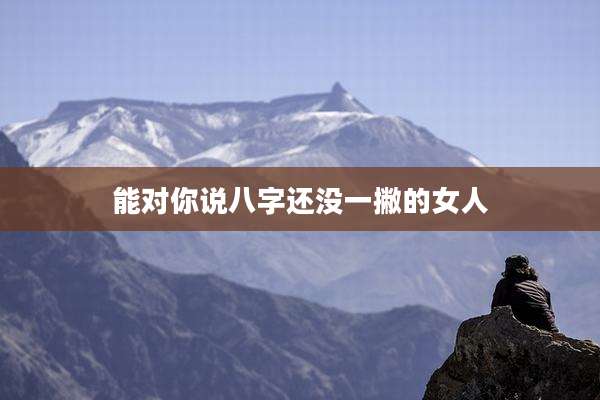 能对你说八字还没一撇的女人