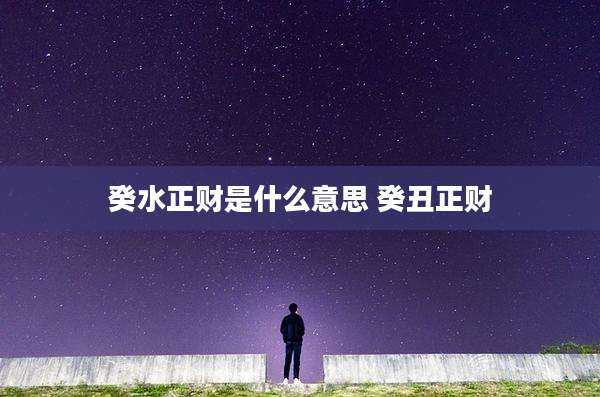 癸水正财是什么意思 癸丑正财
