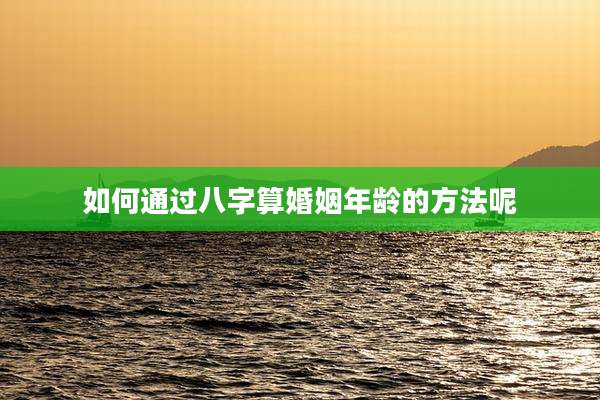 如何通过八字算婚姻年龄的方法呢