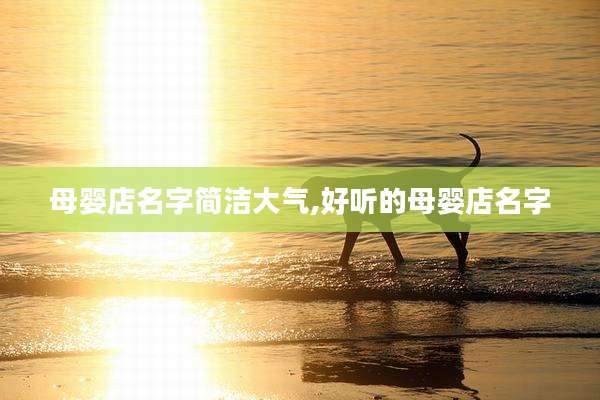 母婴店名字简洁大气,好听的母婴店名字