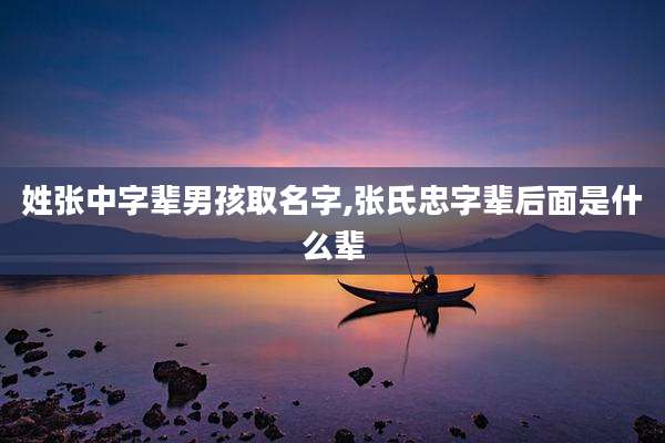 姓张中字辈男孩取名字,张氏忠字辈后面是什么辈