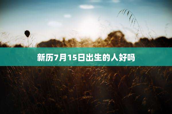 新历7月15日出生的人好吗