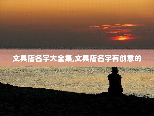 文具店名字大全集,文具店名字有创意的