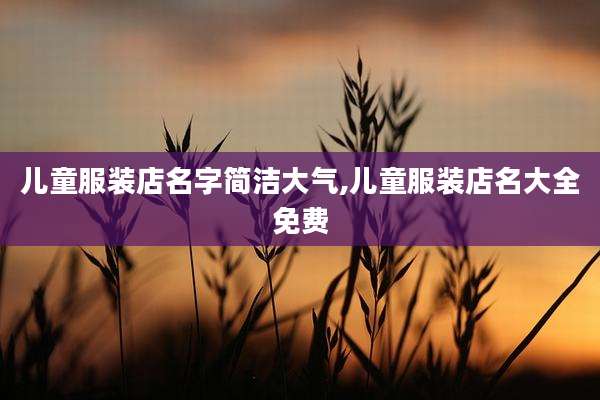 儿童服装店名字简洁大气,儿童服装店名大全免费