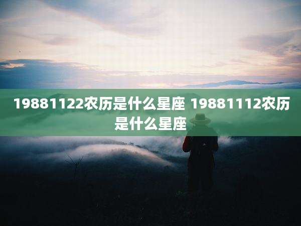 19881122农历是什么星座 19881112农历是什么星座