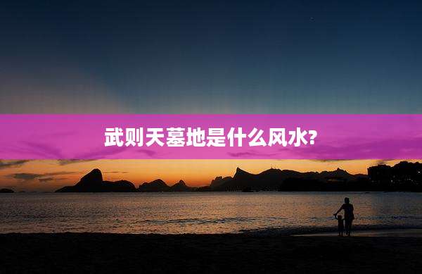 武则天墓地是什么风水?