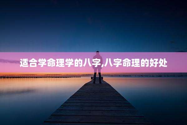 适合学命理学的八字,八字命理的好处