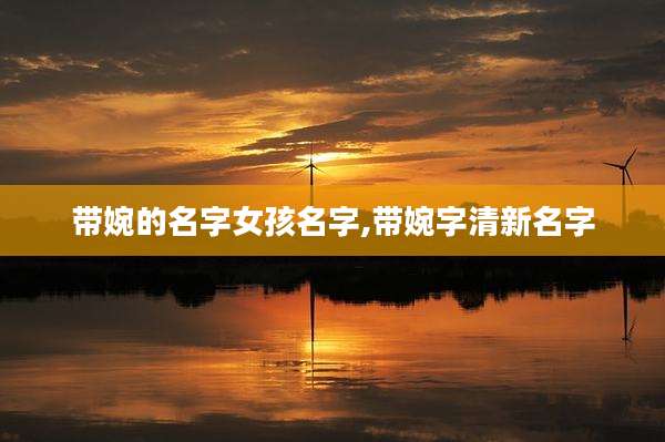 带婉的名字女孩名字,带婉字清新名字