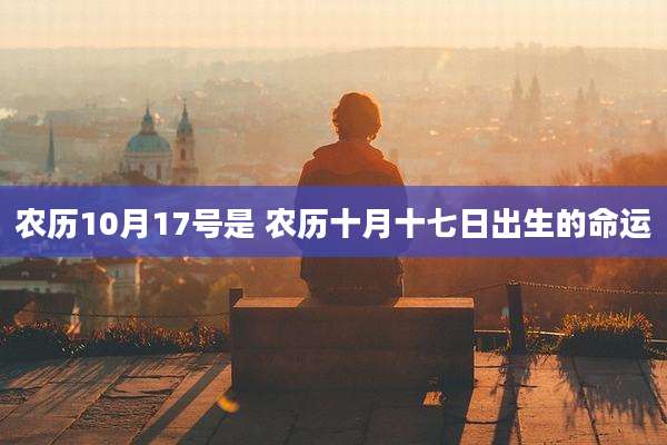 农历10月17号是 农历十月十七日出生的命运