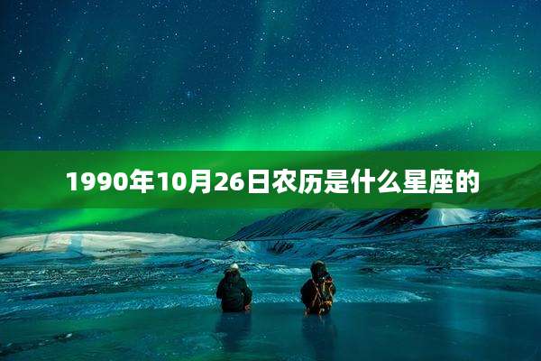 1990年10月26日农历是什么星座的
