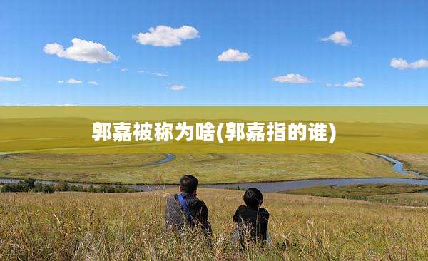 郭嘉被称为啥(郭嘉指的谁)